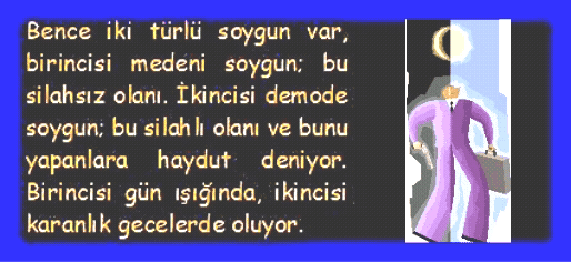 HAYDUT: Bence iki t�rl� soygun var, birincisi medeni soygun; bu silahsız olanı. İkincisi demode soygun; bu silahlı olanı ve bunu yapanlara haydut deniyor. Birincisi g�n ışığında, ikincisi karanlık gecelerde oluyor.