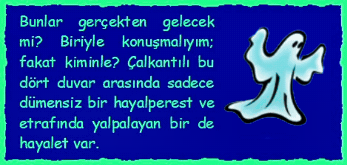 HAYALET: Bunlar ger�ekten gelecek mi? Biriyle konuşmalıyım; fakat kiminle? �alkantılı bu d�rt duvar arasında sadece d�mensiz bir hayalperest ve etrafında yalpalayan bir de hayalet var. 